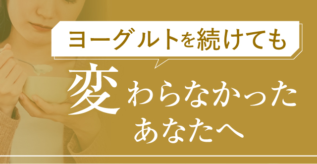 ヨーグルトを続けても変わらなかったあなたへ